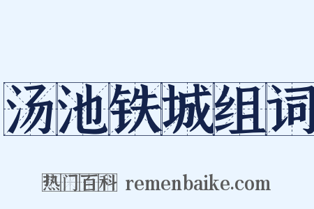 汤池铁城组词是什么意思的图片